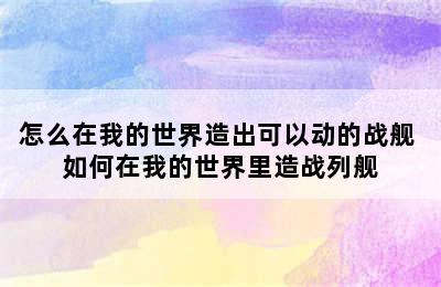 怎么在我的世界造出可以动的战舰 如何在我的世界里造战列舰